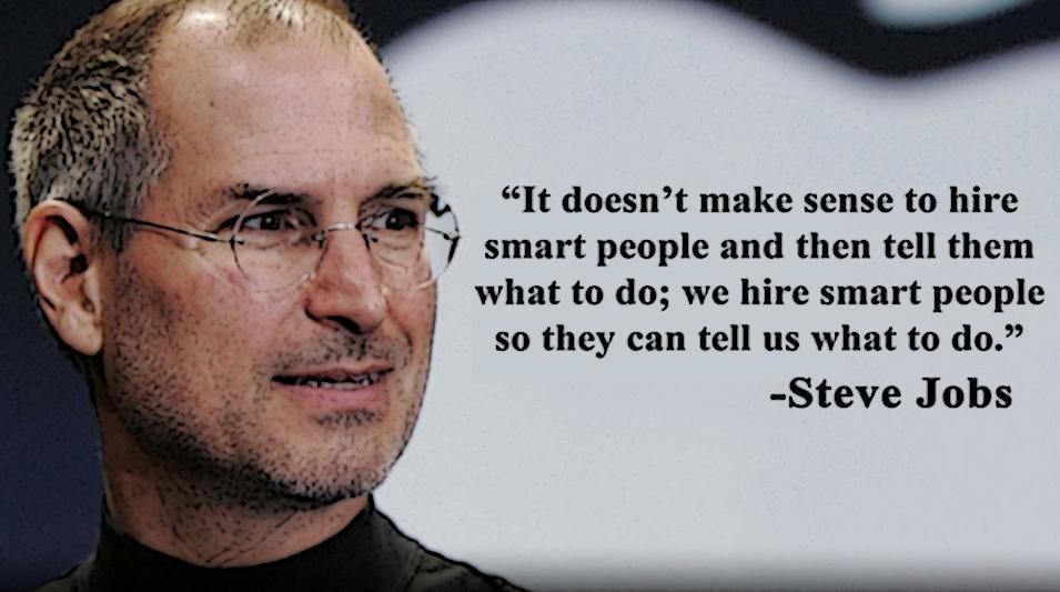 It doesn't make sense to hire smart people and then tell them what to do; we hire smart people so they can tell us what to do.