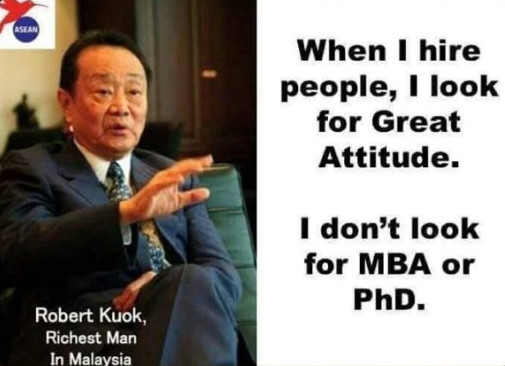 When I hire people, I look for Great Attitude. I don't look for MBA or PhD.