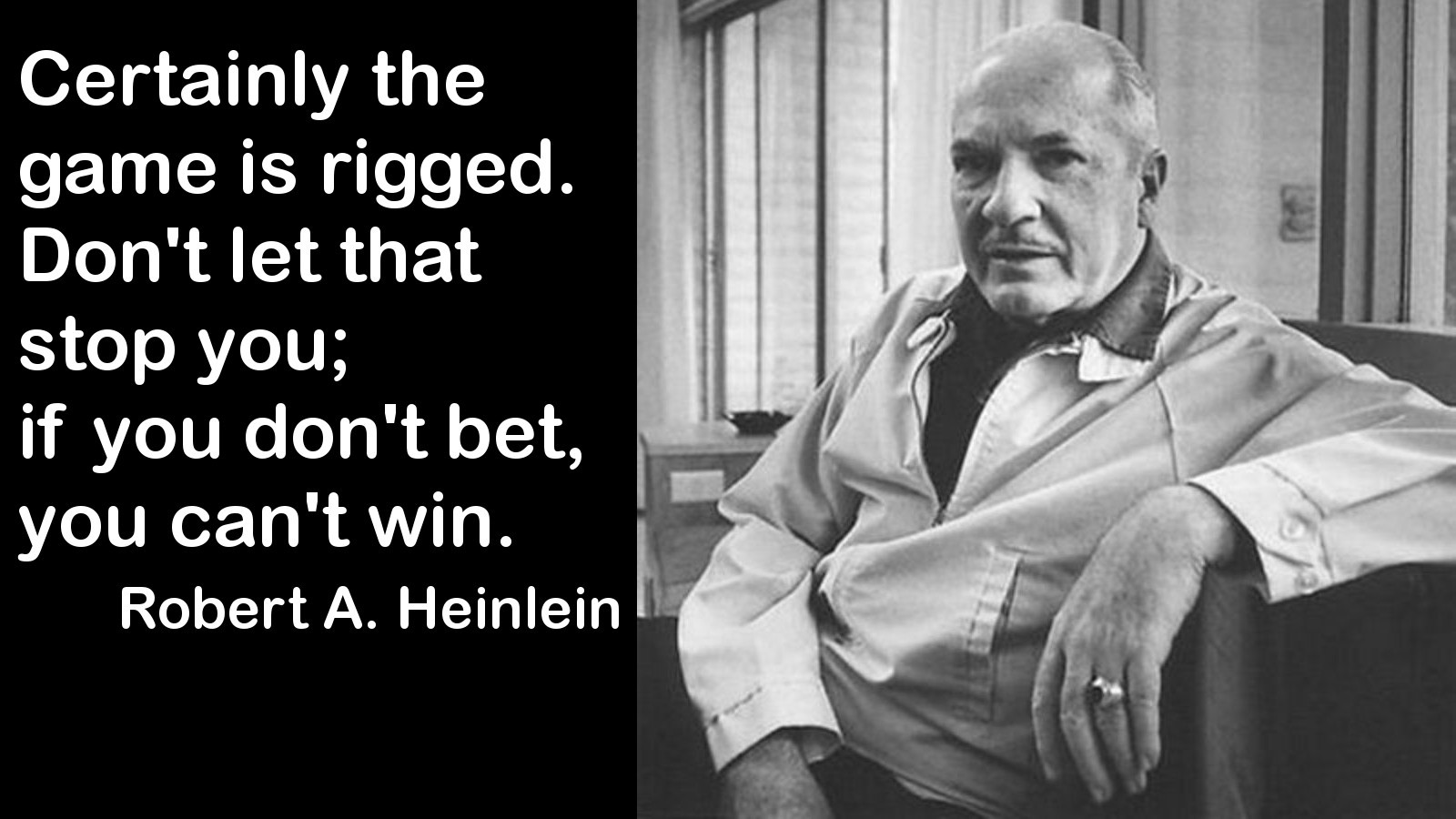 Certainly the Game is Rigged. Don't Let That Stop You. If you Don't Bet, You Can't WIN - Lazarus Long