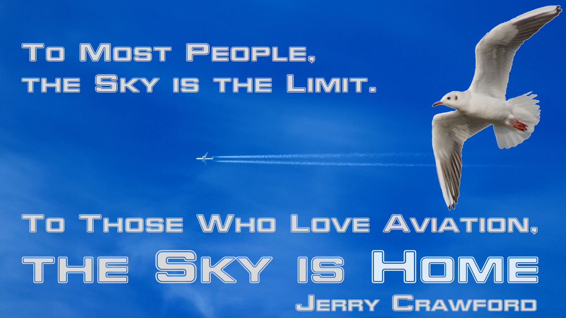 To most people, the Sky is the limit. To those who love aviation, the Sky is HOME. [Jerry Crawford]