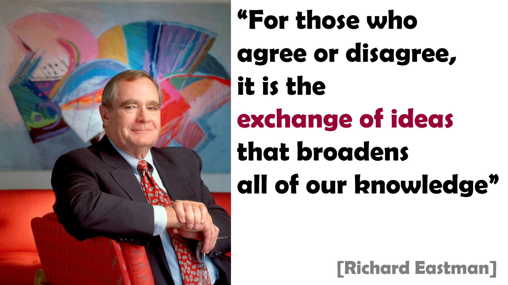 “For those who agree or disagree, it is the exchange of ideas that broadens all of our knowledge” [Richard Eastman]
