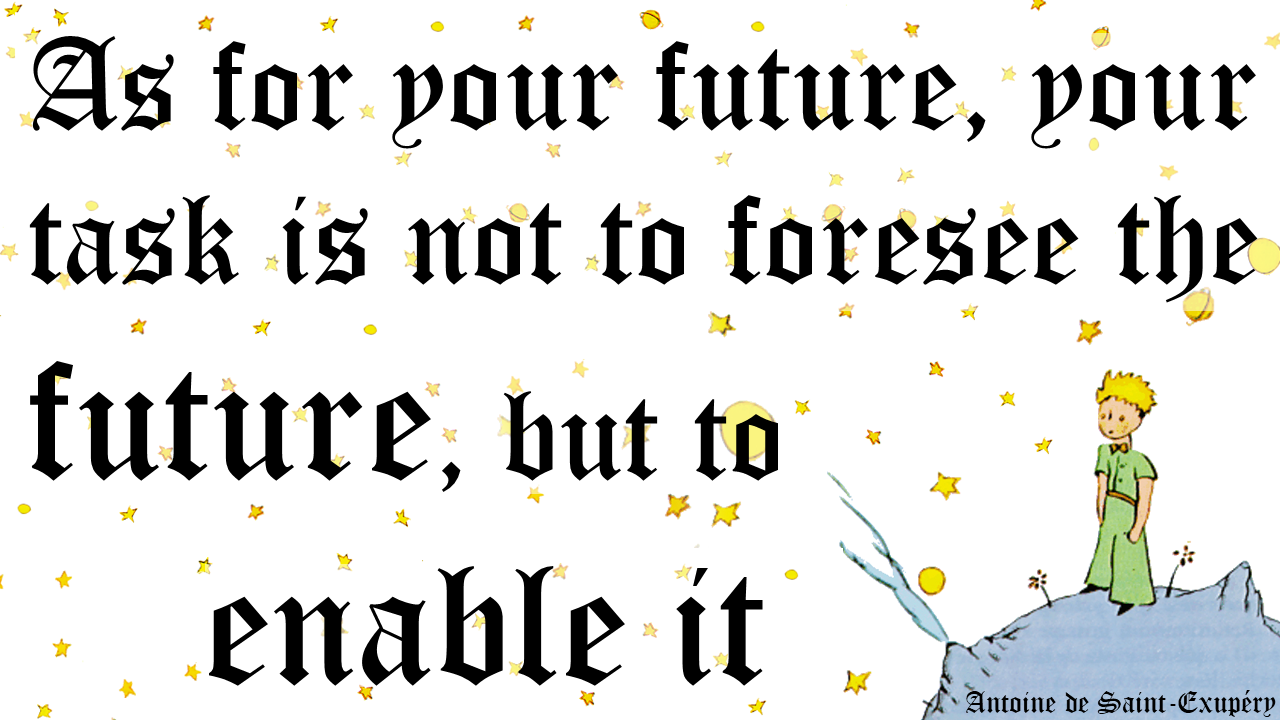 As for your Future, your task is not to forsee the future, but to enable it!