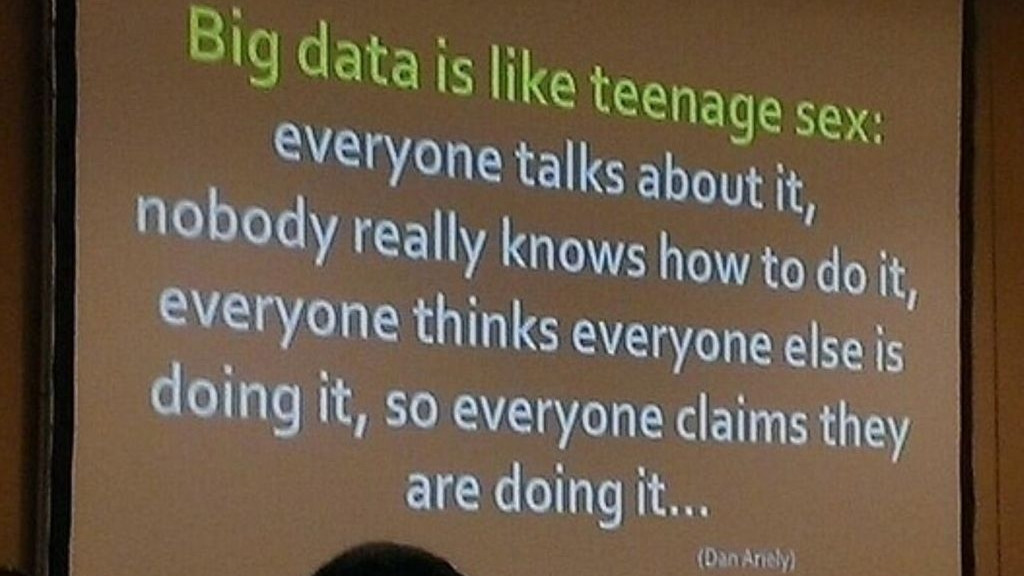 Big data is like teenage sex: everyone talks about it, nobody really knows how to do it, everyone thinks everyone else is doing it, so everyone claims they are doing it...