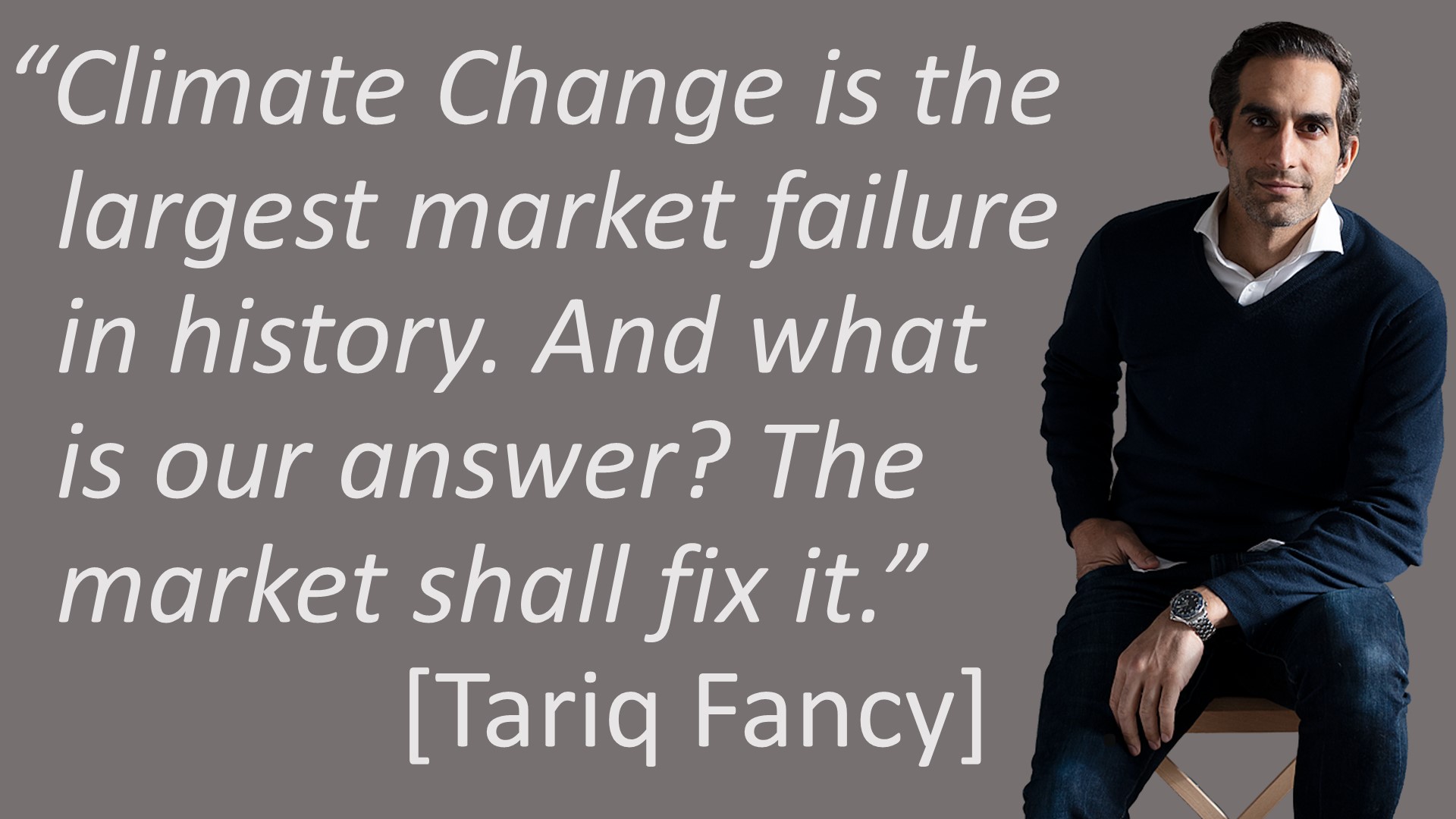 Climate Change is the largest market failure in history. And what is our answer? The market shall fix it. [Tariq Fancy]